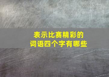 表示比赛精彩的词语四个字有哪些