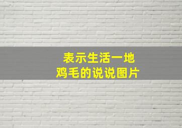 表示生活一地鸡毛的说说图片