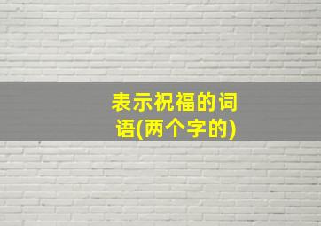 表示祝福的词语(两个字的)