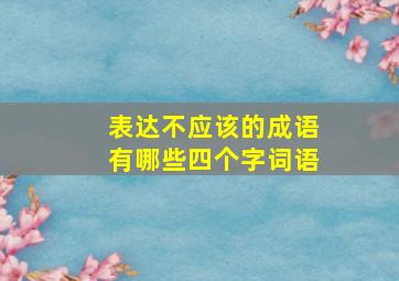 表达不应该的成语有哪些四个字词语