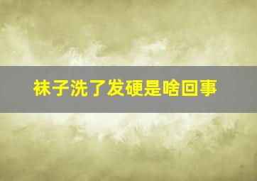 袜子洗了发硬是啥回事