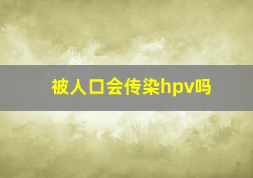 被人口会传染hpv吗