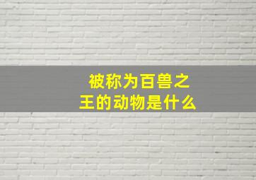 被称为百兽之王的动物是什么