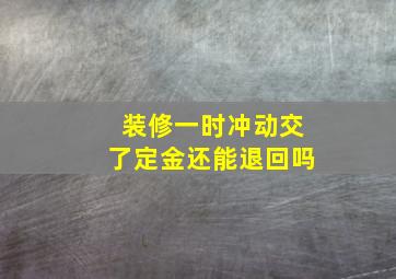 装修一时冲动交了定金还能退回吗