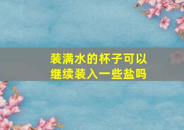 装满水的杯子可以继续装入一些盐吗