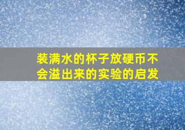 装满水的杯子放硬币不会溢出来的实验的启发