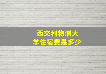 西交利物浦大学住宿费是多少