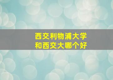 西交利物浦大学和西交大哪个好