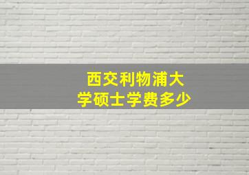 西交利物浦大学硕士学费多少