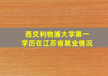 西交利物浦大学第一学历在江苏省就业情况