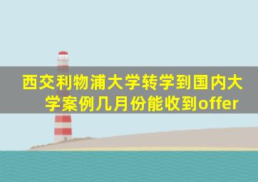 西交利物浦大学转学到国内大学案例几月份能收到offer