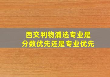 西交利物浦选专业是分数优先还是专业优先