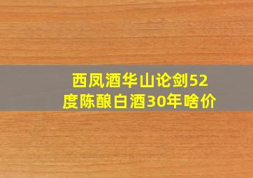 西凤酒华山论剑52度陈酿白酒30年啥价