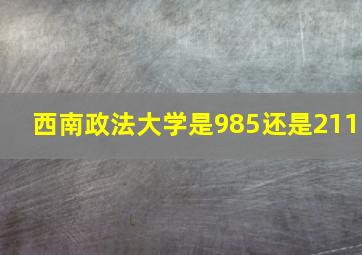 西南政法大学是985还是211