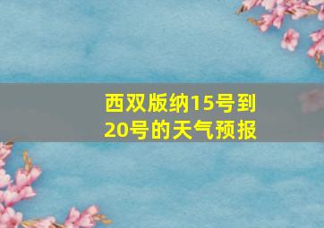 西双版纳15号到20号的天气预报