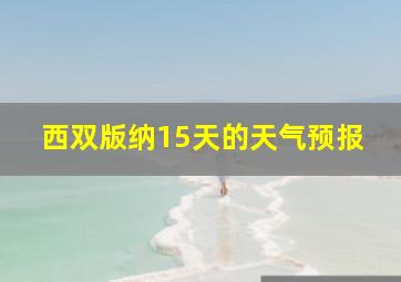 西双版纳15天的天气预报