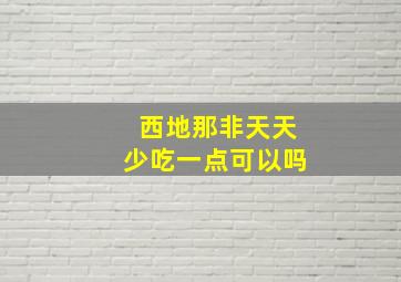 西地那非天天少吃一点可以吗