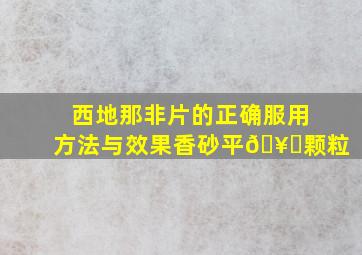 西地那非片的正确服用方法与效果香砂平🥕颗粒