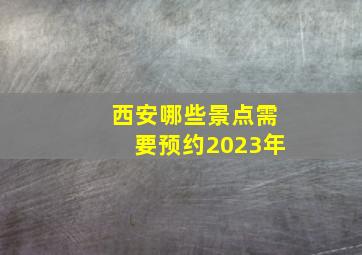 西安哪些景点需要预约2023年