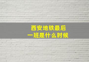 西安地铁最后一班是什么时候