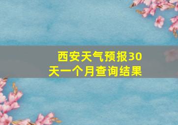 西安天气预报30天一个月查询结果