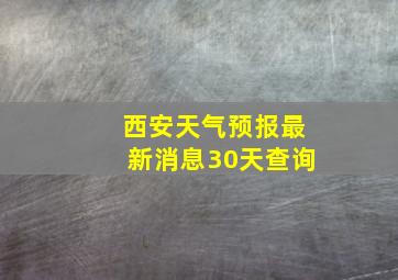 西安天气预报最新消息30天查询