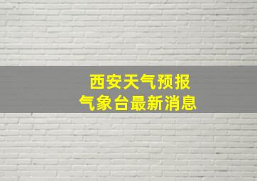 西安天气预报气象台最新消息