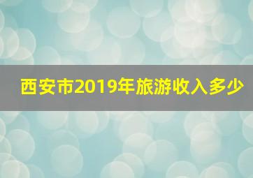 西安市2019年旅游收入多少