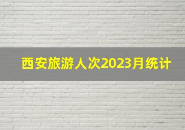 西安旅游人次2023月统计