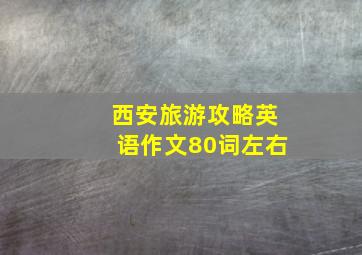 西安旅游攻略英语作文80词左右