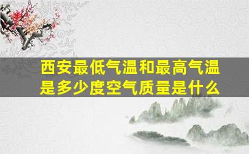 西安最低气温和最高气温是多少度空气质量是什么