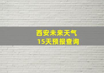 西安未来天气15天预报查询