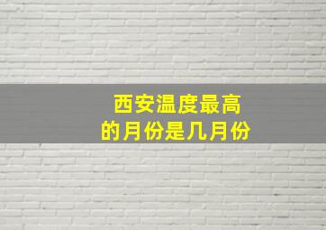 西安温度最高的月份是几月份