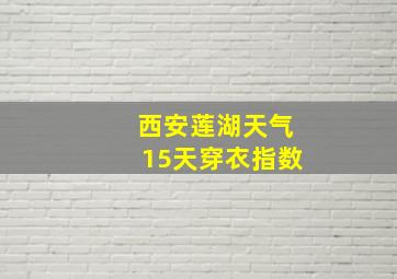 西安莲湖天气15天穿衣指数