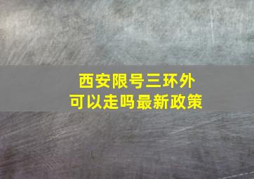 西安限号三环外可以走吗最新政策