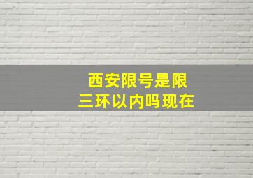 西安限号是限三环以内吗现在