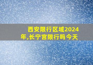 西安限行区域2024年,长宁宫限行吗今天