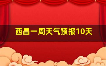 西昌一周天气预报10天