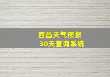 西昌天气预报30天查询系统