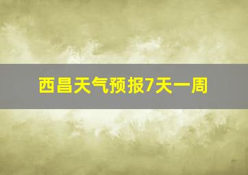 西昌天气预报7天一周