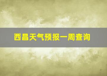 西昌天气预报一周查询