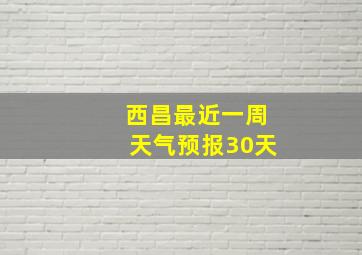 西昌最近一周天气预报30天