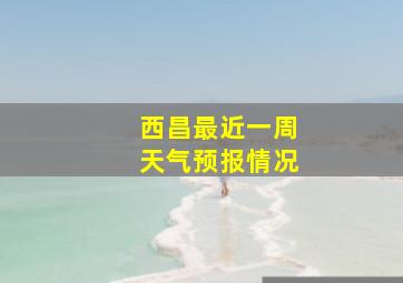 西昌最近一周天气预报情况