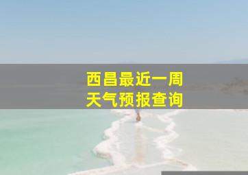 西昌最近一周天气预报查询