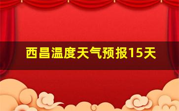 西昌温度天气预报15天