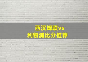 西汉姆联vs利物浦比分推荐