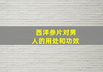 西洋参片对男人的用处和功效