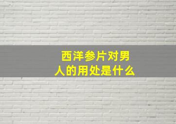 西洋参片对男人的用处是什么