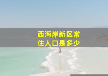 西海岸新区常住人口是多少