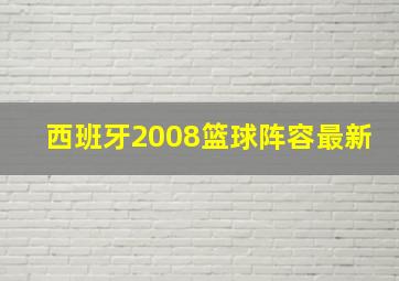 西班牙2008篮球阵容最新